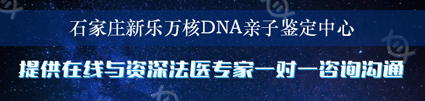 石家庄新乐万核DNA亲子鉴定中心